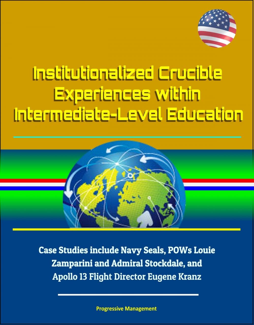 Big bigCover of Institutionalized Crucible Experiences within Intermediate-Level Education: Case Studies include Navy Seals, POWs Louie Zamparini and Admiral Stockdale, and Apollo 13 Flight Director Eugene Kranz