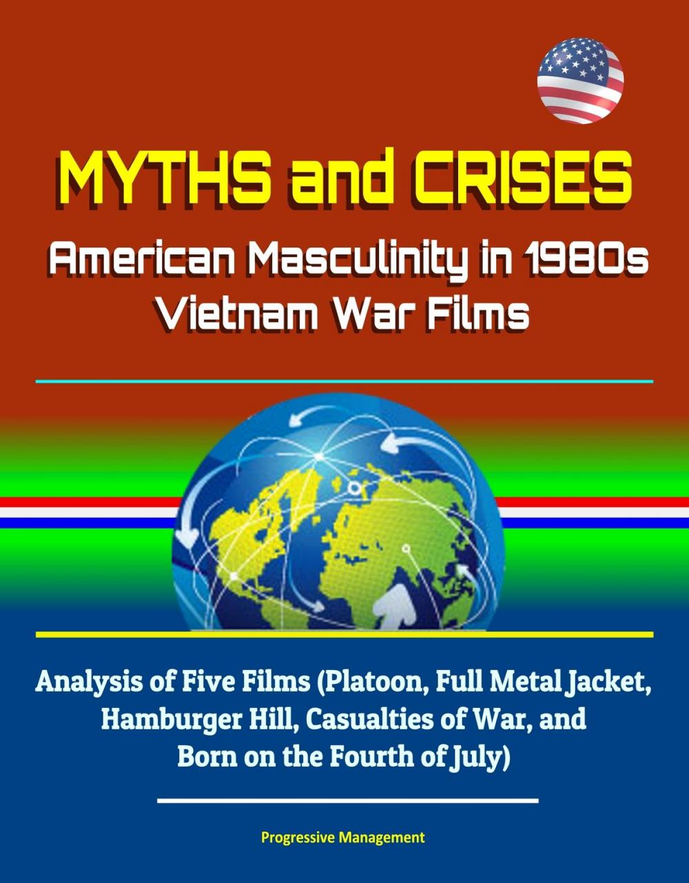 Big bigCover of Myths and Crises: American Masculinity in 1980s Vietnam War Films - Analysis of Five Films (Platoon, Full Metal Jacket, Hamburger Hill, Casualties of War, and Born on the Fourth of July)