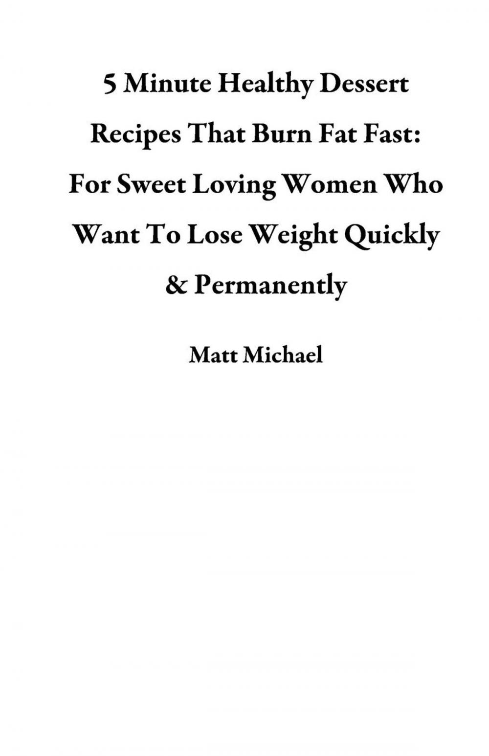 Big bigCover of 5 Minute Healthy Dessert Recipes That Burn Fat Fast: For Sweet Loving Women Who Want To Lose Weight Quickly & Permanently