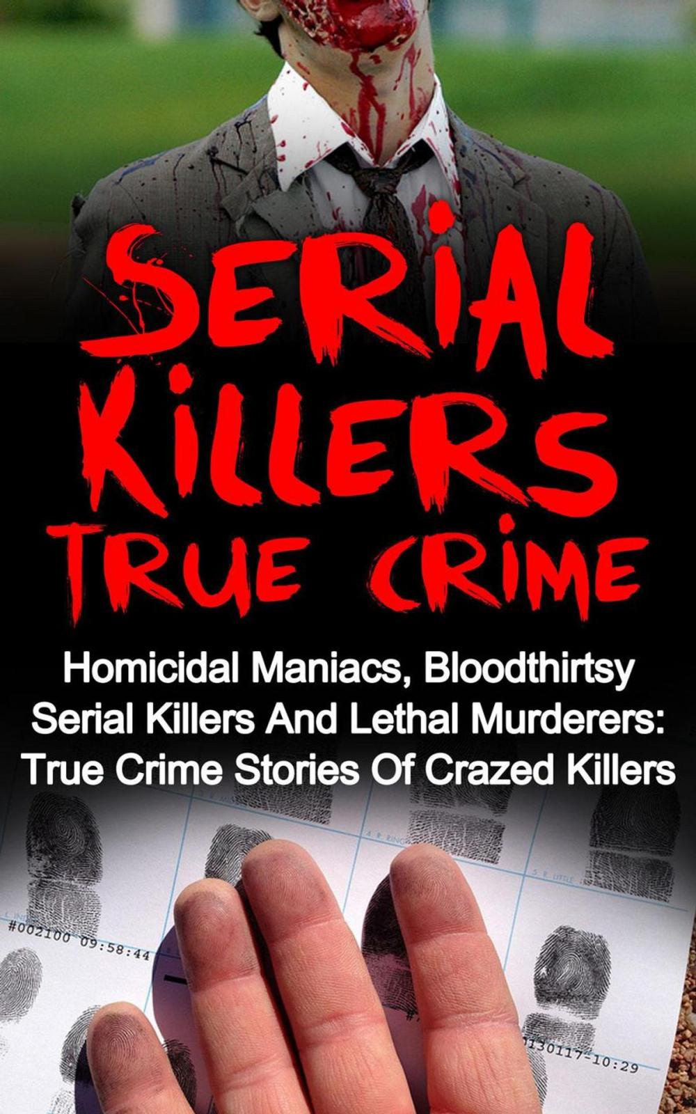 Big bigCover of Serial Killers True Crime: Homicidal Maniacs, Bloodthirsty Serial Killers And Lethal Murderers: True Crime Stories Of Crazed Killers