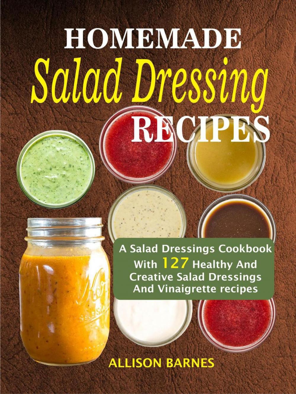 Big bigCover of Homemade Salad Dressing Recipes: A Salad Dressings Cookbook With 127 Healthy And Creative Salad Dressings And Vinaigrette recipes