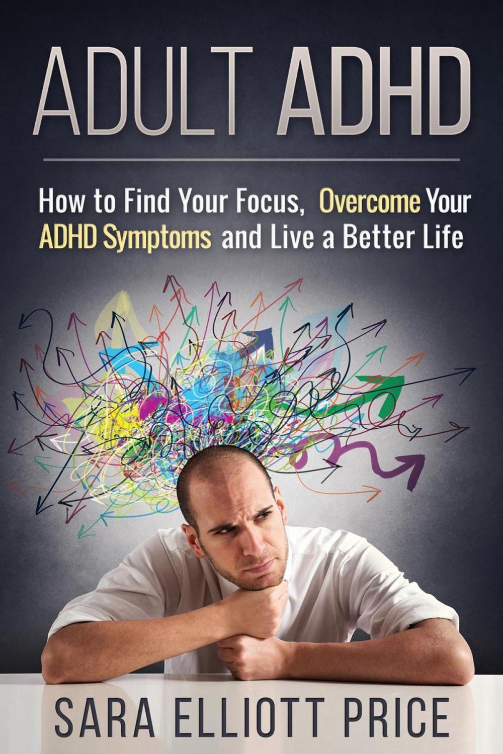 Big bigCover of Adult ADHD: How to Find Your Focus, Overcome Your ADHD Symptoms and Live a Better Life