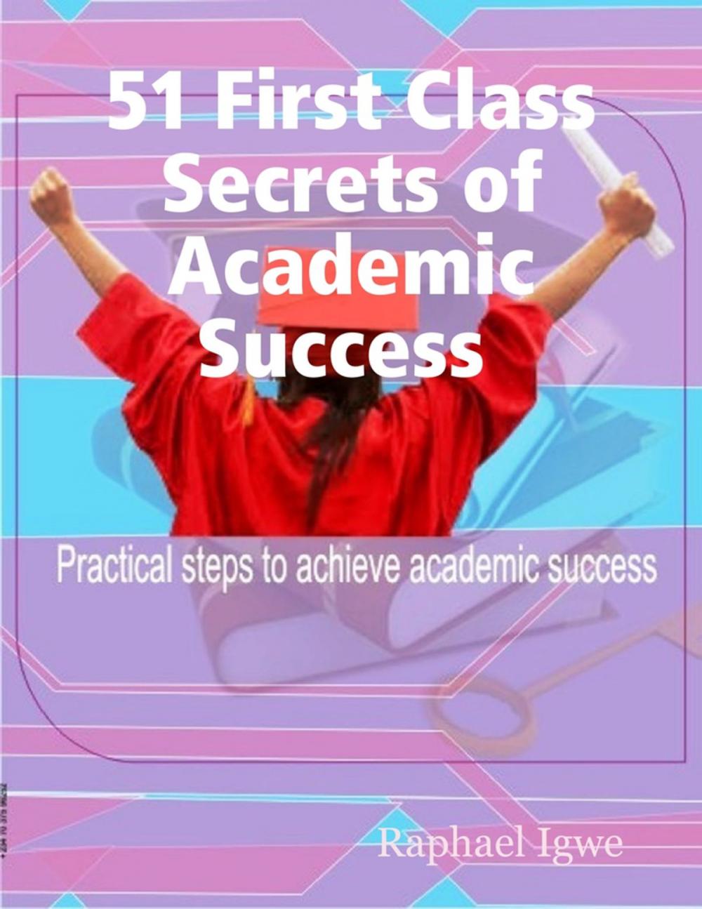 Big bigCover of 51 First Class Secrets of Academic Success - Practical Steps to Achieve Academic Success