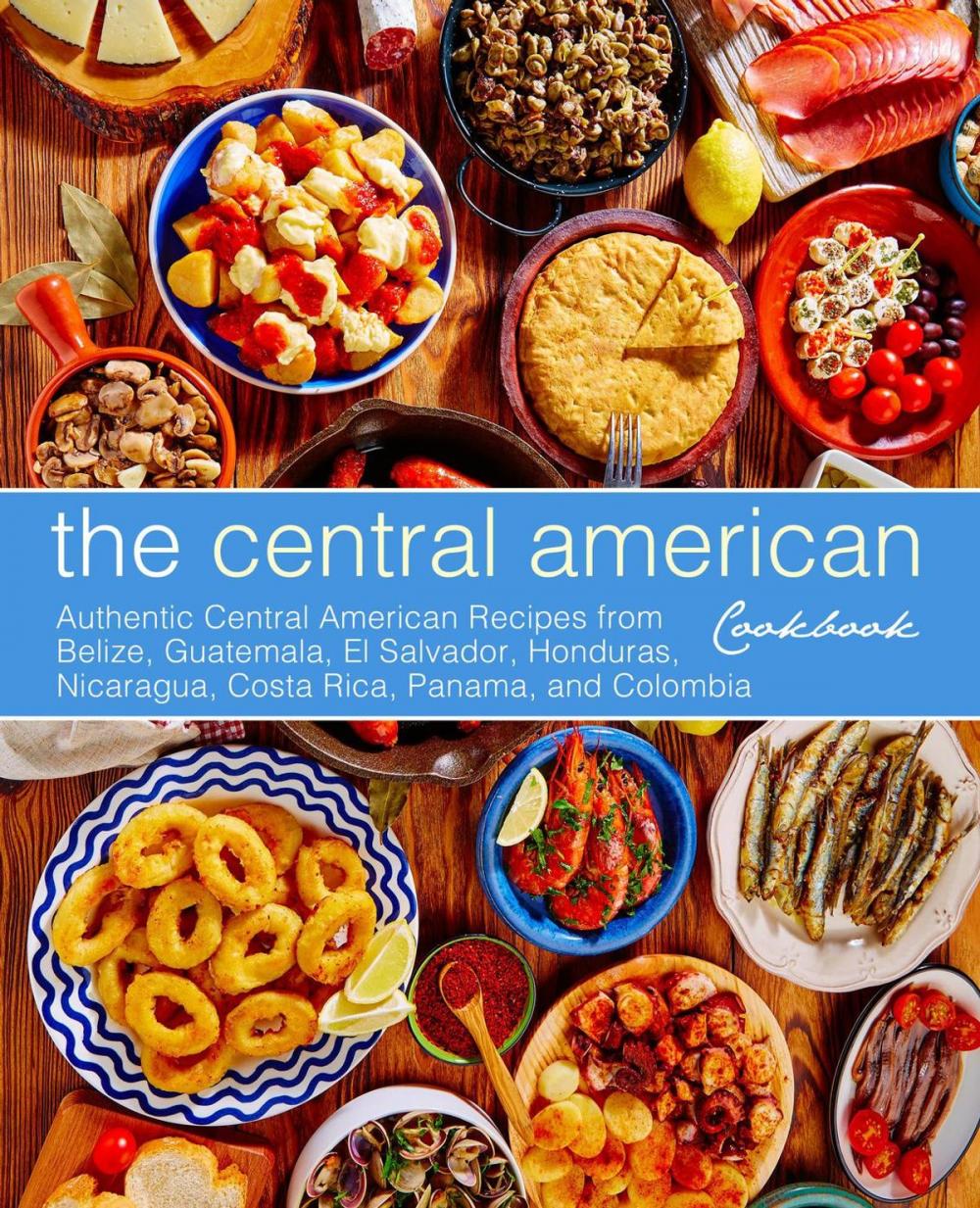 Big bigCover of The Central American Cookbook: Authentic Central American Recipes from Belize, Guatemala, El Salvador, Honduras, Nicaragua, Costa Rica, Panama, and Colombia