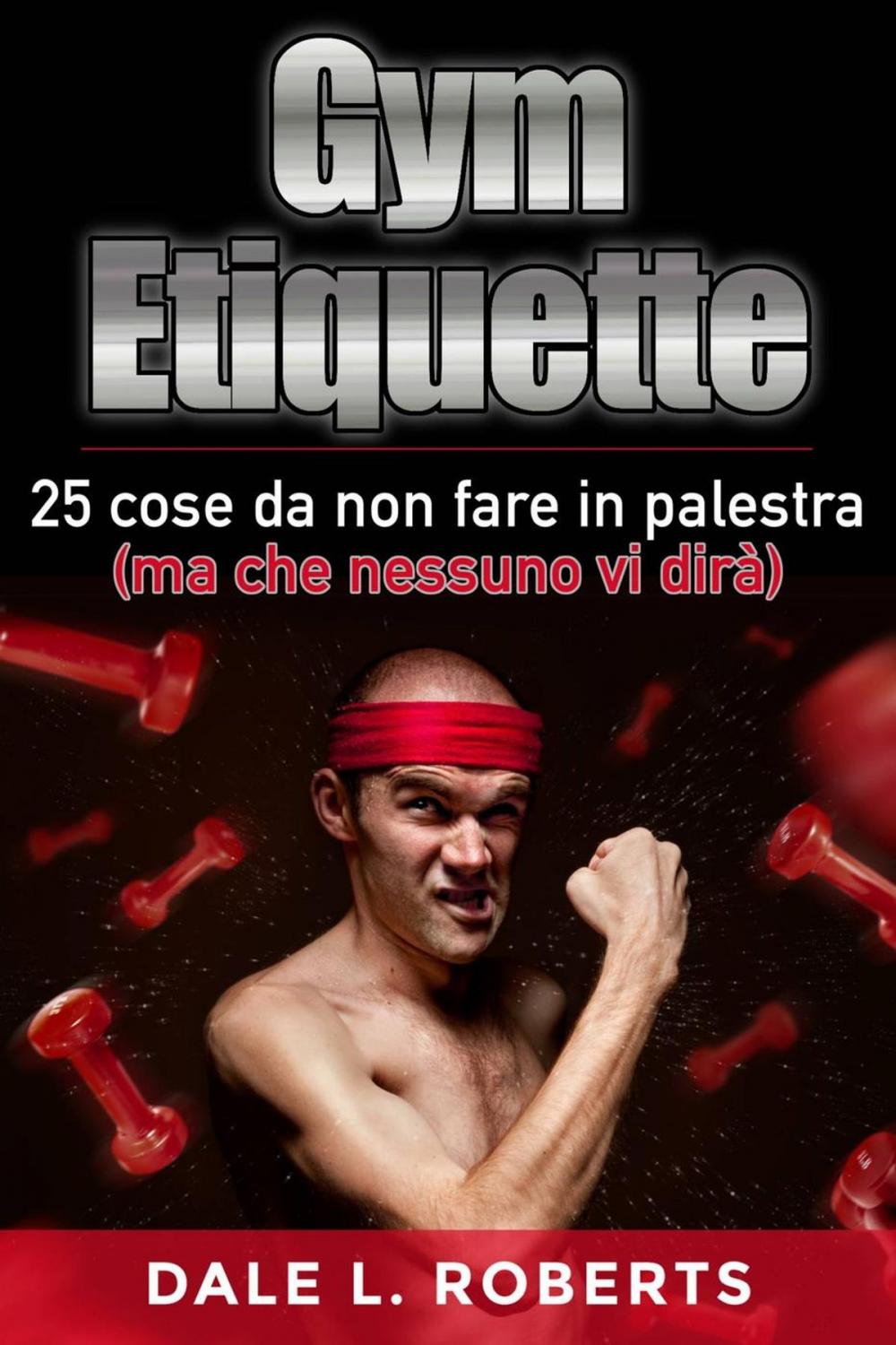 Big bigCover of Gym Etiquette 25 cose da non fare in palestra (ma che nessuno vi dirà)