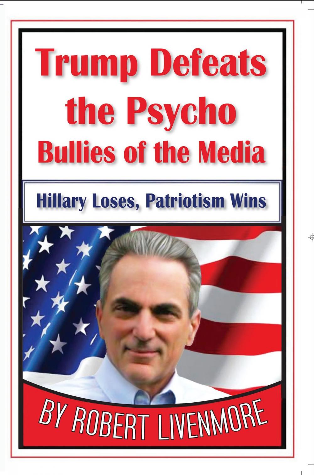 Big bigCover of Trump Defeats the Psycho Bullies of the Media, Hillary Loses, Patriotism Wins