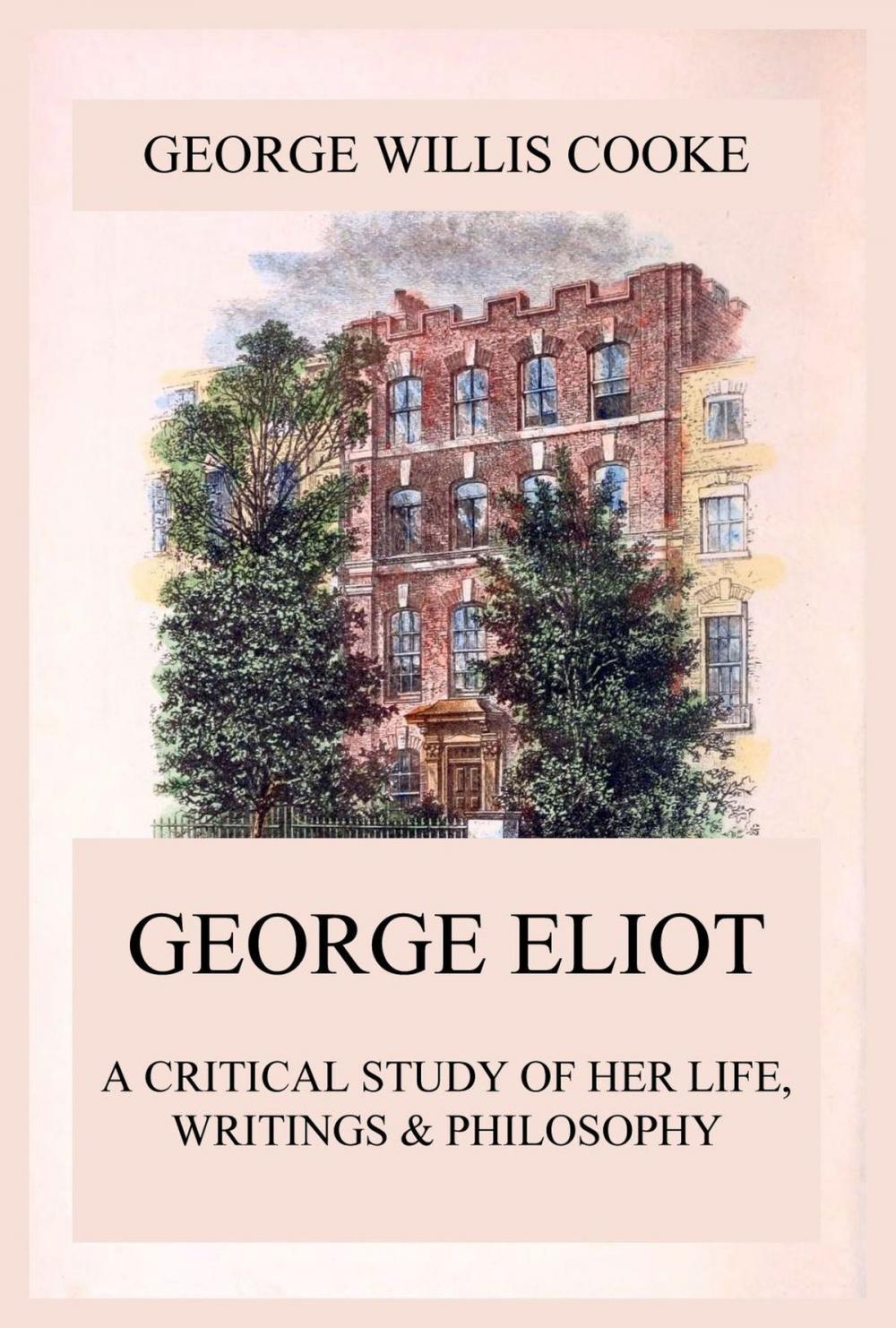 Big bigCover of George Eliot; A Critical Study of Her Life, Writings & Philosophy