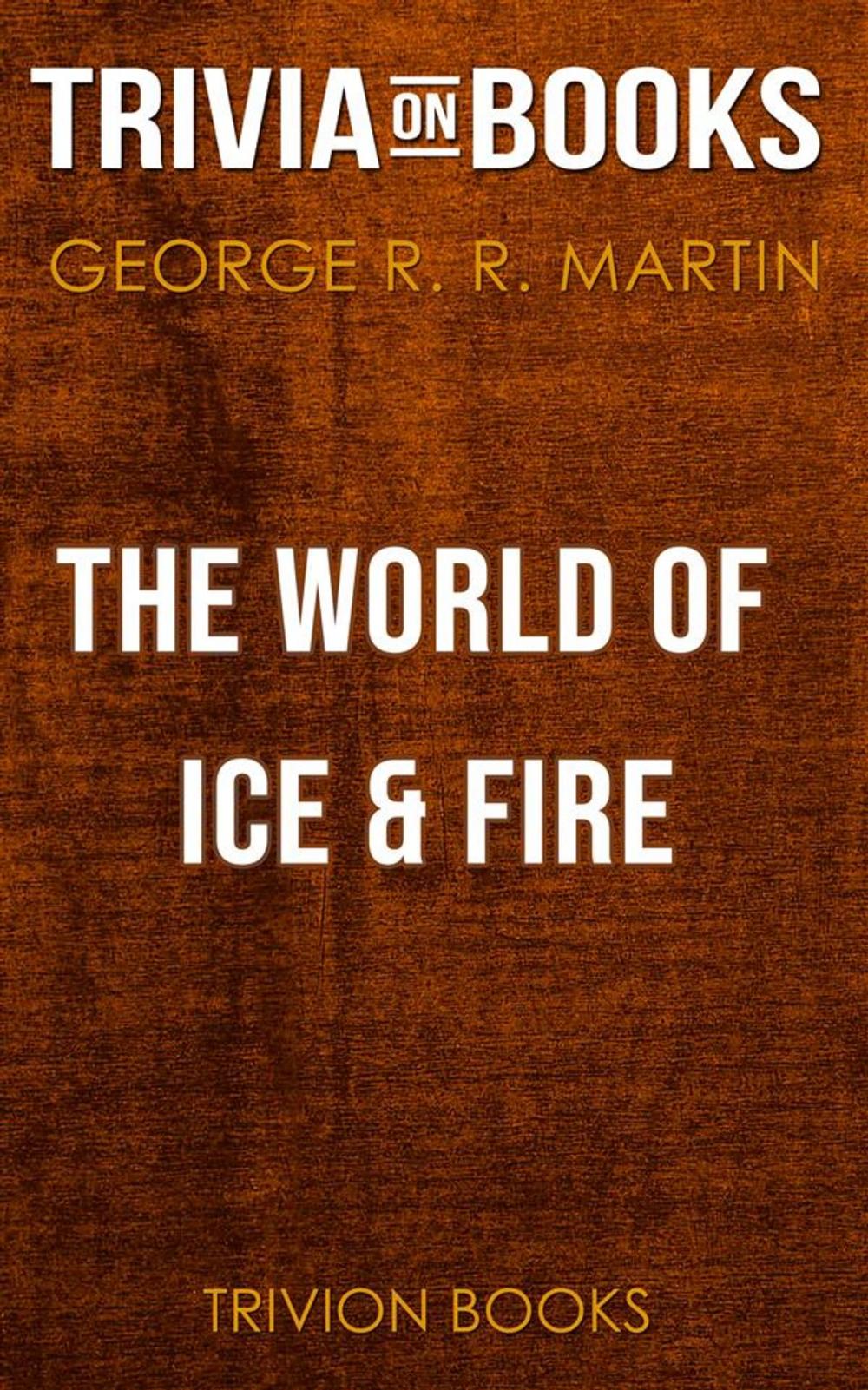 Big bigCover of The World of Ice & Fire by George R. R. Martin (Trivia-On-Books)