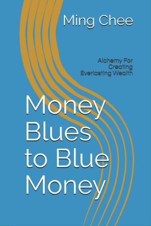 Cover of the book Money Blues to Blue Money: Alchemy for Creating Everlasting Wealth by Ed Lupton