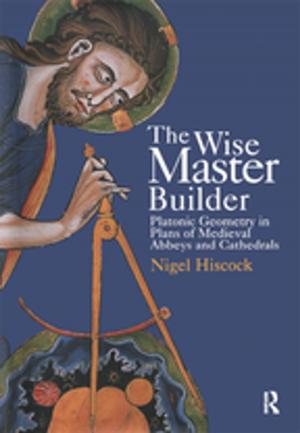 Cover of the book The Wise Master Builder: Platonic Geometry in Plans of Medieval Abbeys and Cathederals by Ivan Leudar, Philip Thomas