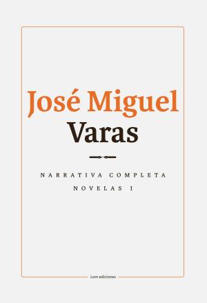 Cover of the book Narrativa completa. Novelas I by José Miguel Varas