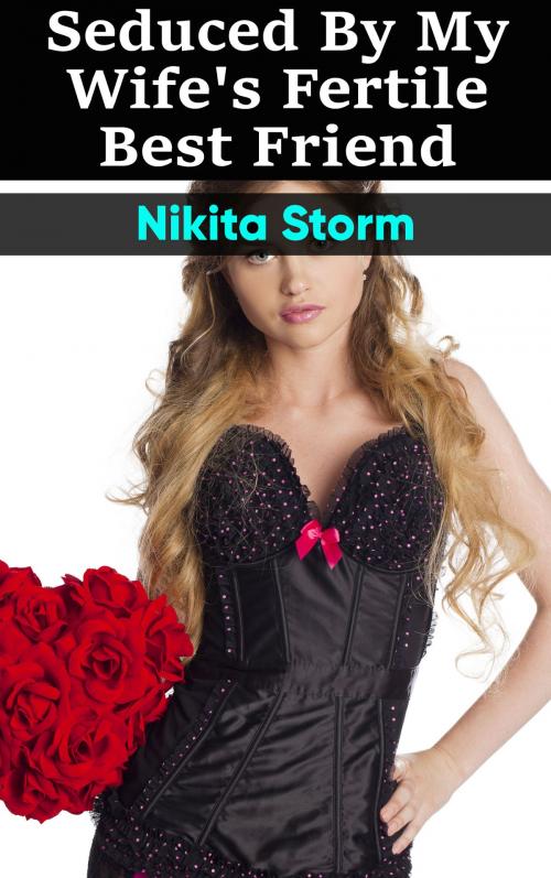 Cover of the book Seduced by my Wife's Fertile Best Friend by Nikita Storm, Nikita Storm
