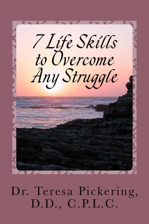 Cover of the book 7 Life Skills to Overcome Any Struggle by Dr. Teresa Pickering, D.D., C.P.L.C., Dr. Teresa Pickering, D.D.