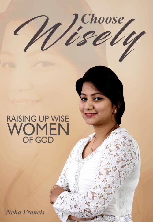 Cover of the book Choose Wisely: Raising Up Wise Women of God by Neha Francis, Evans Francis