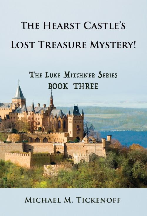 Cover of the book The Hearst Castle’s Lost Treasure Mystery! The Luke Mitchner Series Book Three by Michael M. Tickenoff, Michael M. Tickenoff