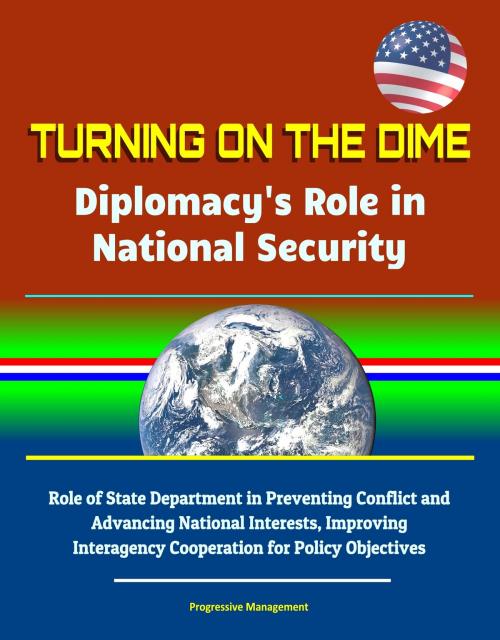 Cover of the book Turning on the Dime: Diplomacy's Role in National Security - Role of State Department in Preventing Conflict and Advancing National Interests, Improving Interagency Cooperation for Policy Objectives by Progressive Management, Progressive Management