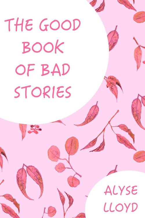 Cover of the book The Good Book Of Bad Stories by Alyse Lloyd, Alyse Lloyd