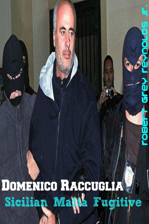 Cover of the book Domenico Raccuglia Sicilian Mafia Fugitive by Robert Grey Reynolds Jr, Robert Grey Reynolds, Jr