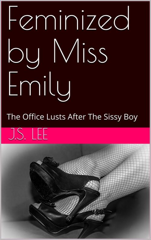 Cover of the book Feminized by Miss Emily: The Office Lusts After The Sissy Boy by J.S. Lee, Charlie Bent