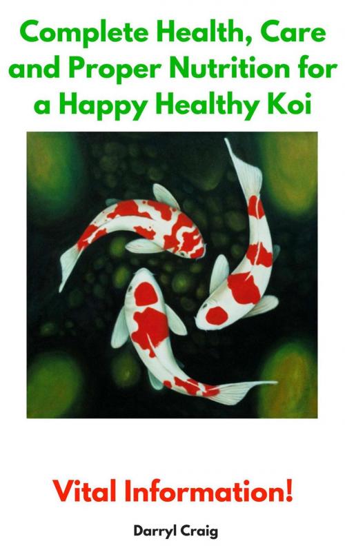 Cover of the book Complete Health, Care and Proper Nutrition for a Happy Healthy Koi by Darryl Craig, Darryl Craig