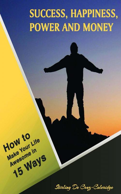 Cover of the book Success, Happiness, Power and Money: How to Make Your Life Awesome in 15 Ways by Stirling De Cruz Coleridge, Stirling De Cruz Coleridge