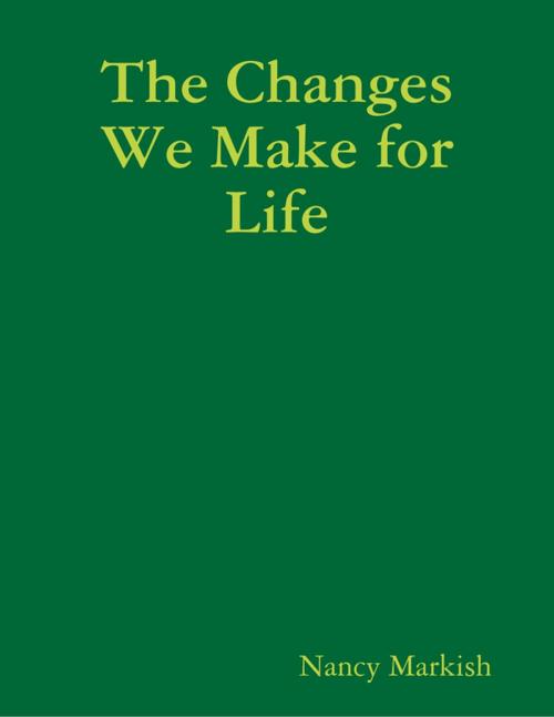 Cover of the book The Changes We Make for Life by Nancy Markish, Lulu.com