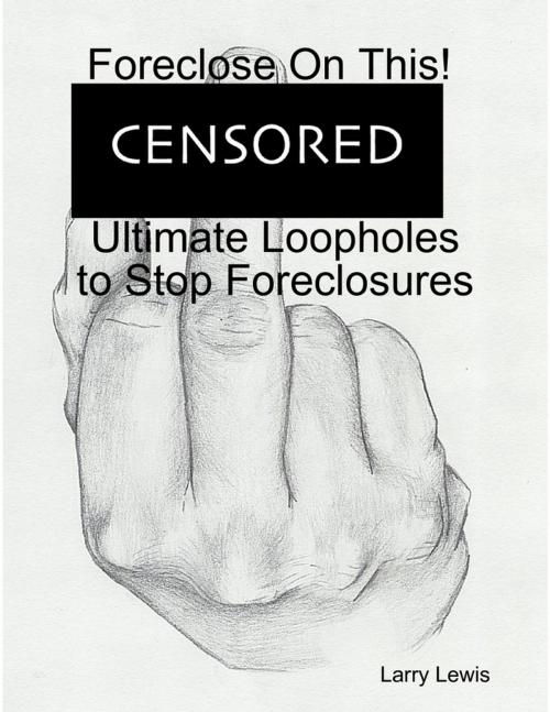 Cover of the book Foreclose On This! - Ultimate Loopholes to Stop Foreclosures by Larry Lewis, Lulu.com