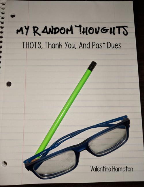 Cover of the book My Random Thoughts: Thots, Thank You, and Past Dues by Valentino Hampton, Lulu.com