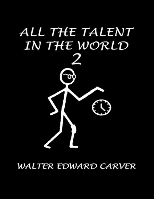 Cover of the book All the Talent in the World 2 by Walter Edward Carver, Lulu Publishing Services