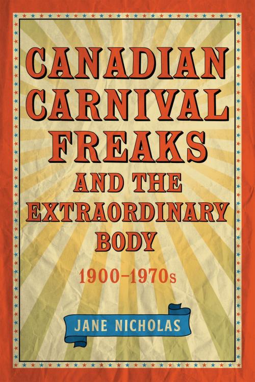 Cover of the book Canadian Carnival Freaks and the Extraordinary Body, 1900-1970s by Jane  Nicholas, University of Toronto Press, Scholarly Publishing Division