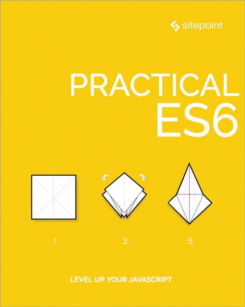 Cover of the book Practical ES6 by Aurelio De Rosa, Kyle Pennell, Nilson Jacques, Craig Buckler, Byron Houwens, Jeff Mott, Sandeep Panda, Graham Cox, Ludovico Fischer, James Wright, SitePoint