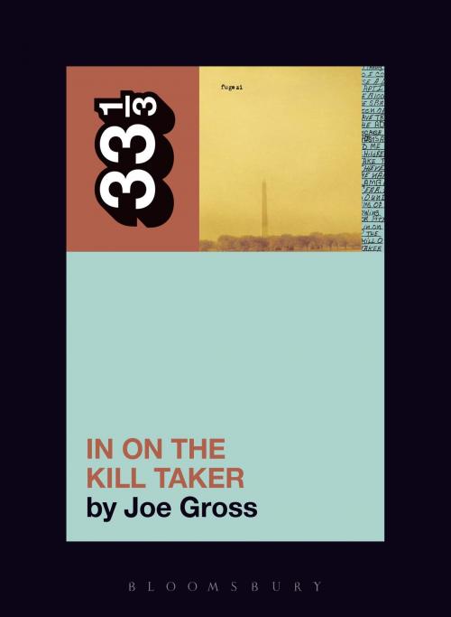 Cover of the book Fugazi's In on the Kill Taker by Joe Gross, Bloomsbury Publishing