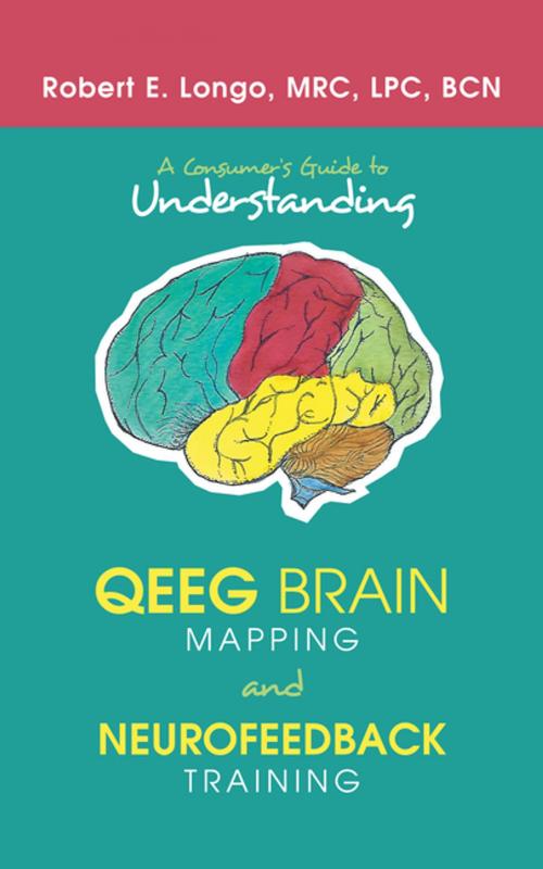 Cover of the book A Consumer’S Guide to Understanding Qeeg Brain Mapping and Neurofeedback Training by Robert E. Longo MRC LPC BCN, iUniverse