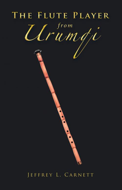 Cover of the book The Flute Player from Urumqi by Jeffrey L. Carnett, Partridge Publishing Singapore