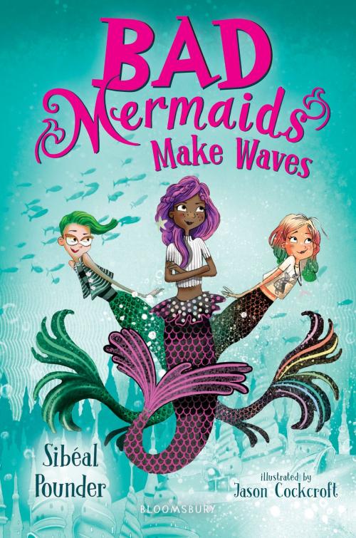 Cover of the book Bad Mermaids Make Waves by Ms Sibéal Pounder, Bloomsbury Publishing