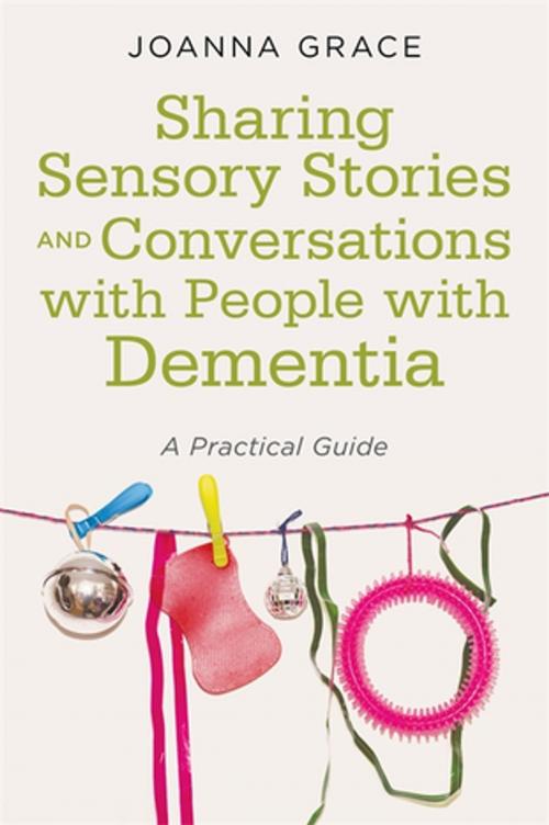 Cover of the book Sharing Sensory Stories and Conversations with People with Dementia by Joanna Grace, Jessica Kingsley Publishers