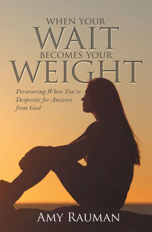 Cover of the book When Your Wait Becomes Your Weight by Amy Rauman, WestBow Press