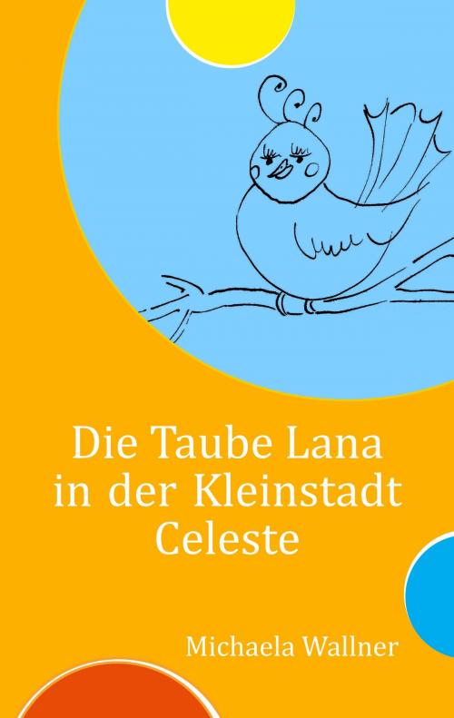 Cover of the book Die Taube Lana in der Kleinstadt Celeste by Michaela Wallner, Books on Demand