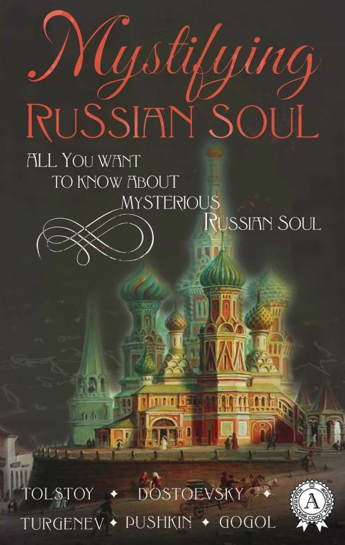 Cover of the book Mystifying Russian soul All you want to know about mysterious Russian soul by Nikolai Gogol, Fyodor Dostoevsky, Leo Tolstoi, Aleksandr Pushkin, Ivan Turgenev, Strelbytskyy Multimedia Publishing