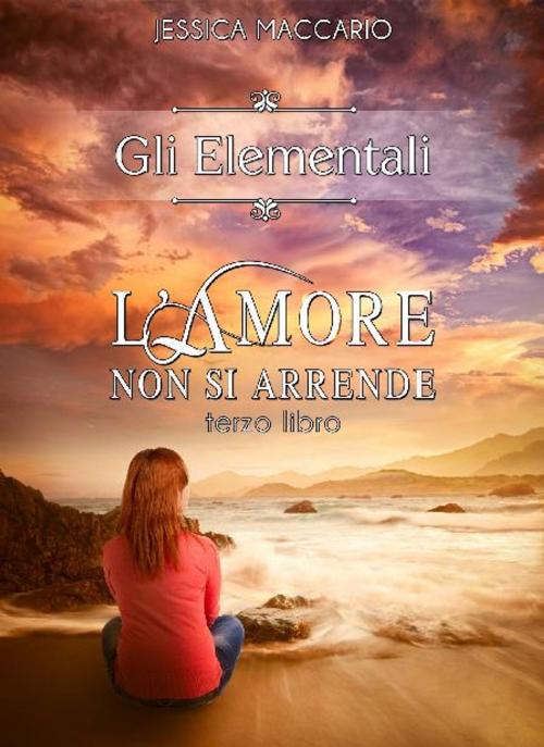 Cover of the book Gli Elementali 3: L'amore non si arrende by Jessica Maccario, Jessica Maccario