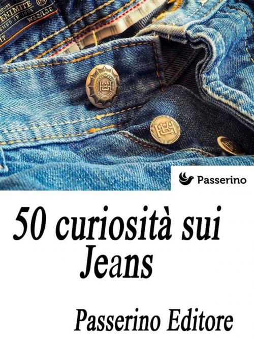 Cover of the book 50 curiosità sui Jeans by Passerino Editore, Passerino
