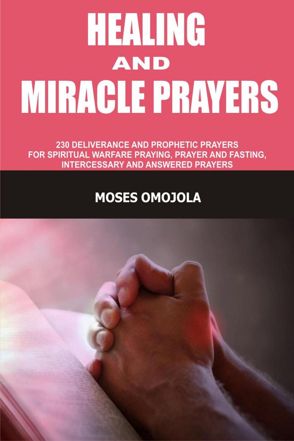 Big bigCover of Healing And Miracle Prayers: 230 Deliverance And Prophetic Prayers For Spiritual Warfare Praying, Prayer And Fasting, Intercessory And Answered Prayers