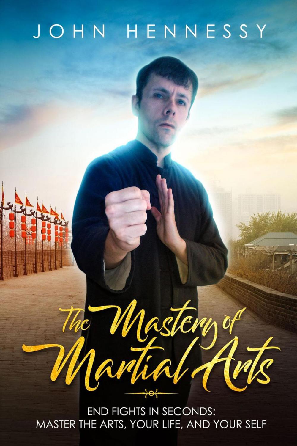 Big bigCover of The Mastery of Martial Arts: End Fights in Seconds - Master the Arts, Your Life and Your Self