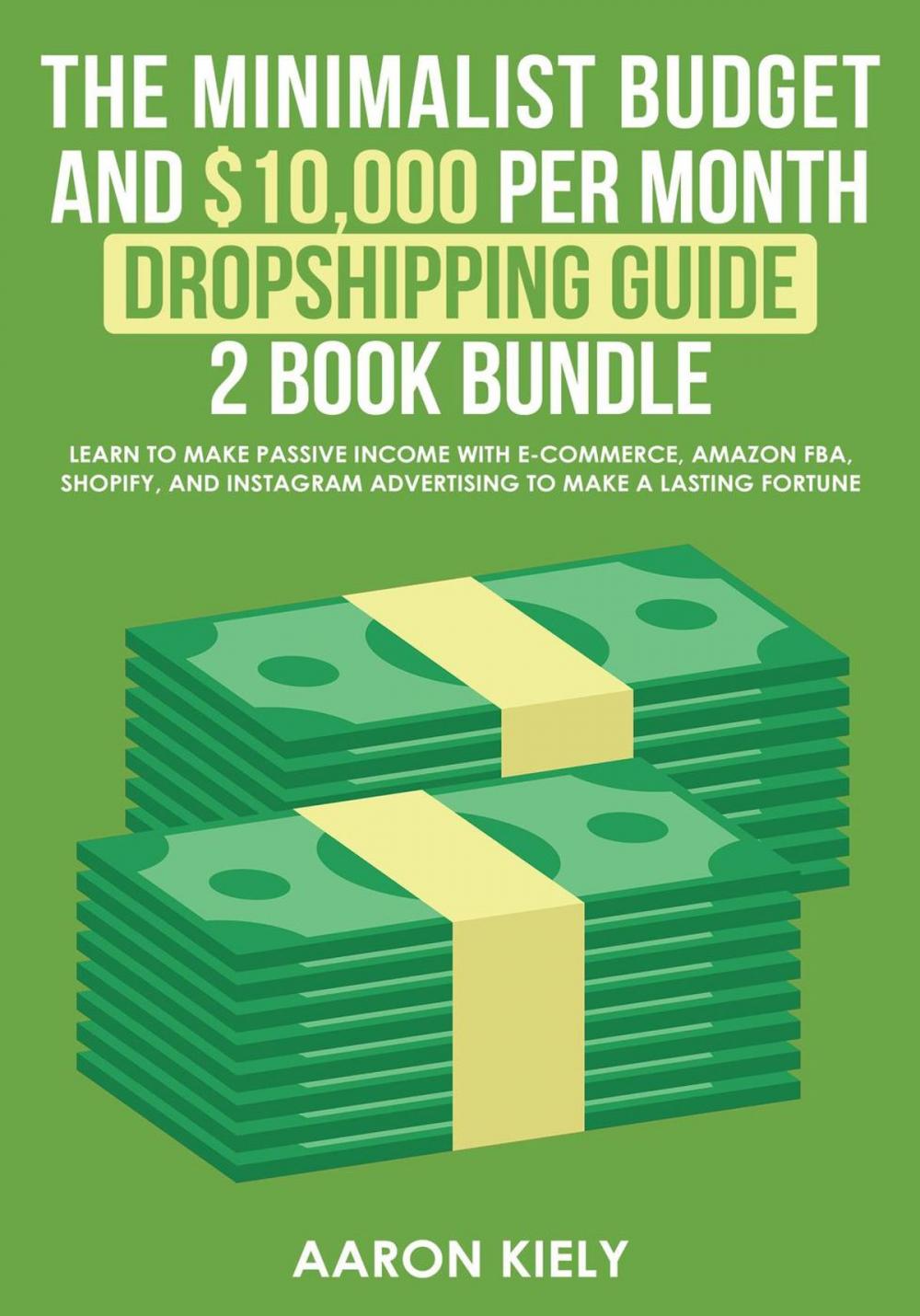 Big bigCover of The Minimalist Budget and $10,000 per Month Dropshipping Guide 2 Book Bundle: Learn to make Passive Income with E-commerce, Amazon FBA, Shopify, and Instagram Advertising to make a Lasting Fortune