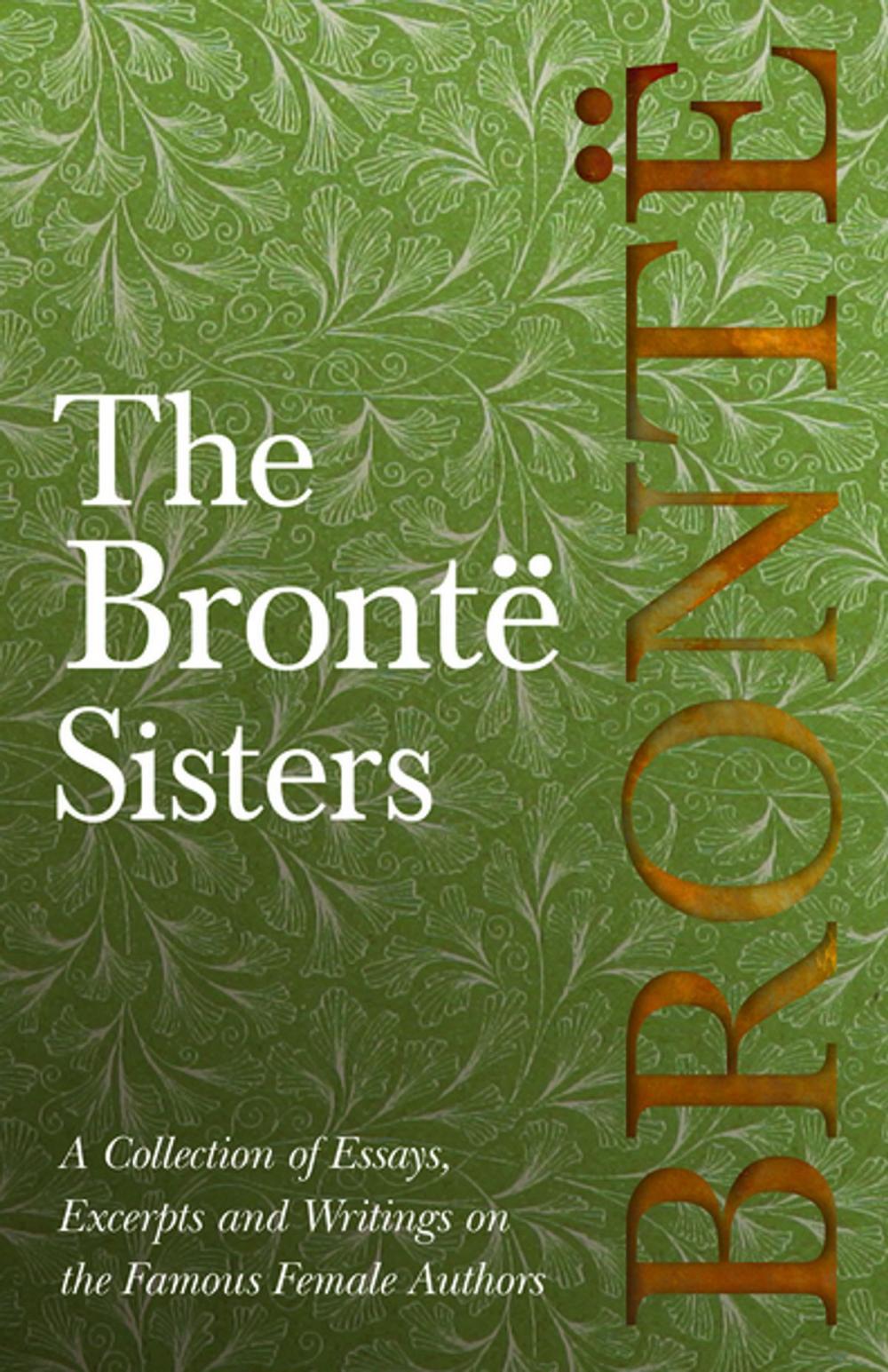 Big bigCover of The Brontë Sisters - A Collection of Essays, Excerpts and Writings on the Famous Female Authors