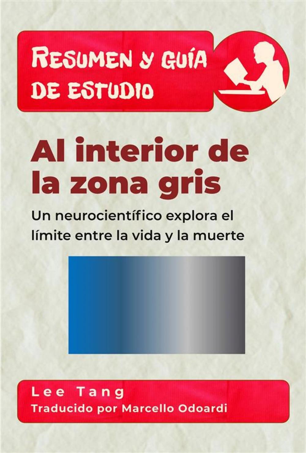 Big bigCover of Resumen Y Guía De Estudio - Al Interior De La Zona Gris: Un Neurocientífico Explora El Límite Entre La Vida Y La Muerte