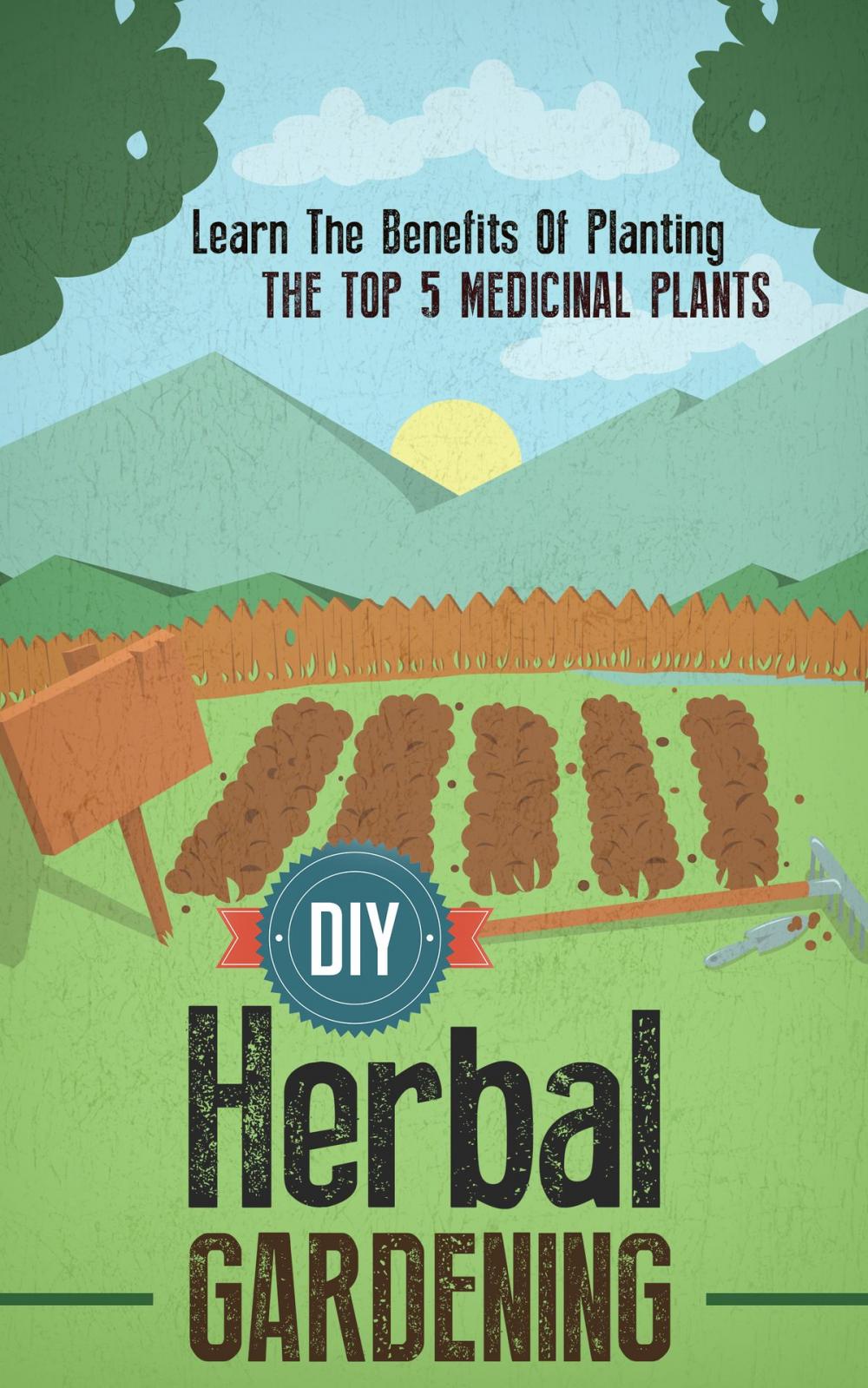 Big bigCover of DIY Herbal Gardening: Discover The Top 7 Herbal Medicinal Plants That You Can Grow In Your Backyard And Their Benefits And Uses