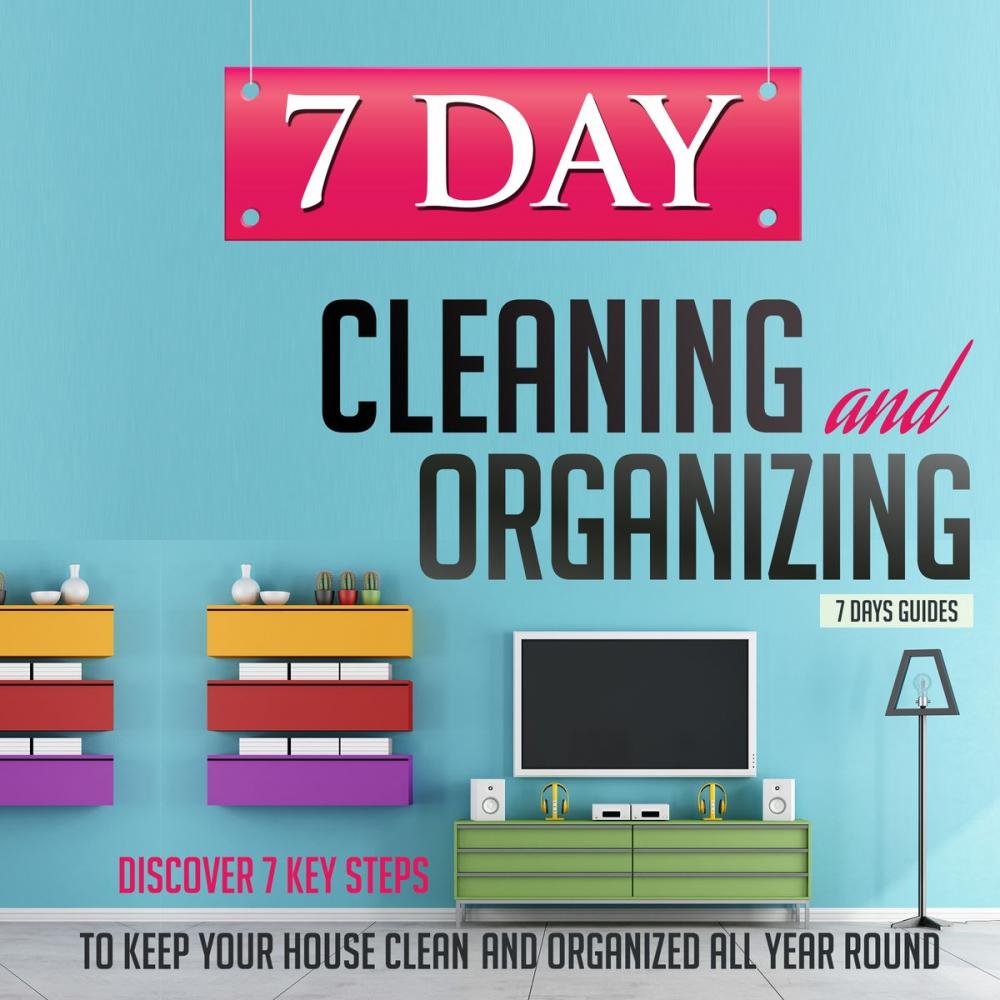 Big bigCover of 7 Day Cleaning and Organizing - Discover 7 Key Steps to Keep your House Clean and Organized All Year Around