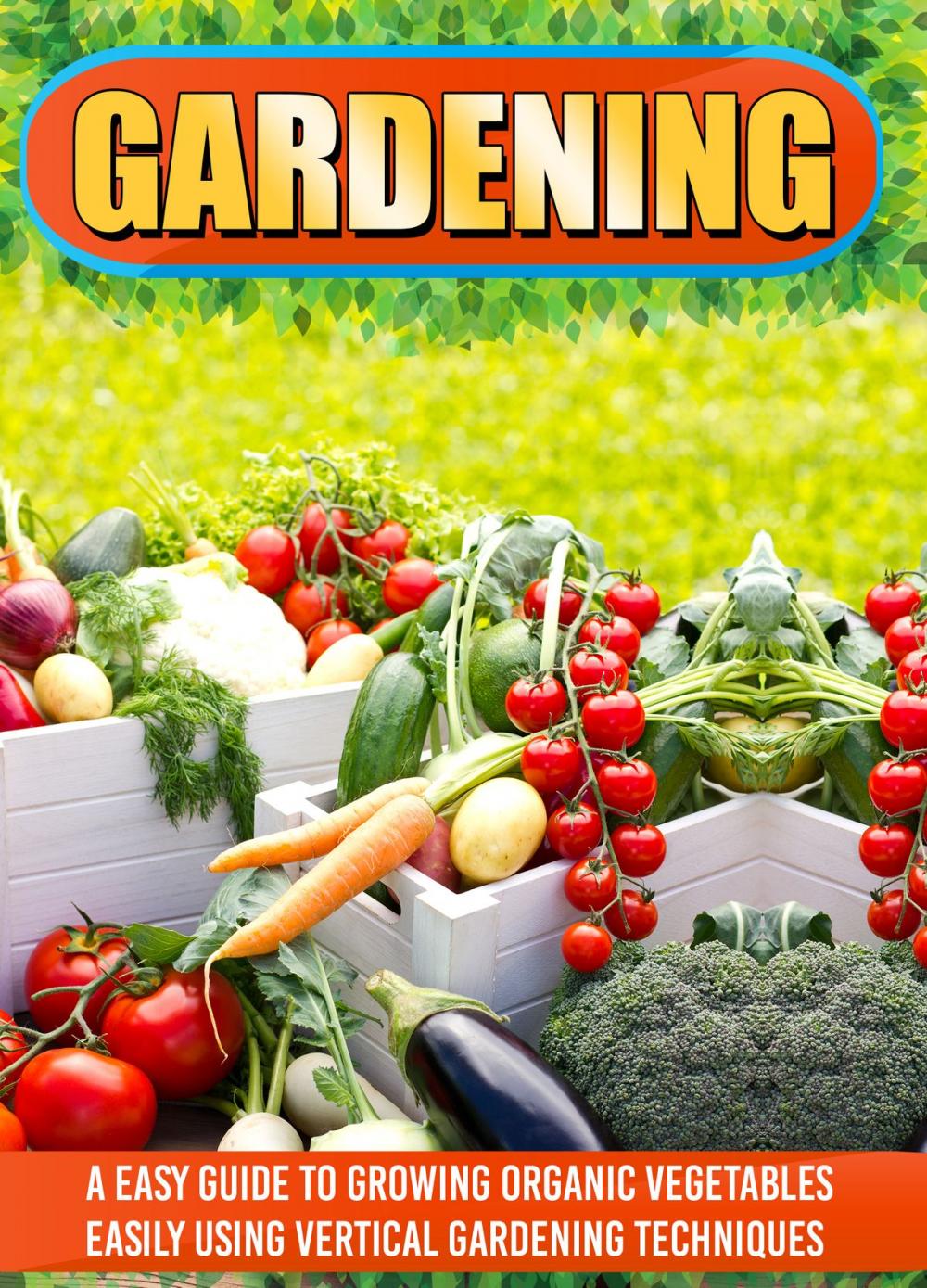 Big bigCover of Gardening: An Easy Guide To Growing Organic Vegetables Easily Using Vertical Gardening