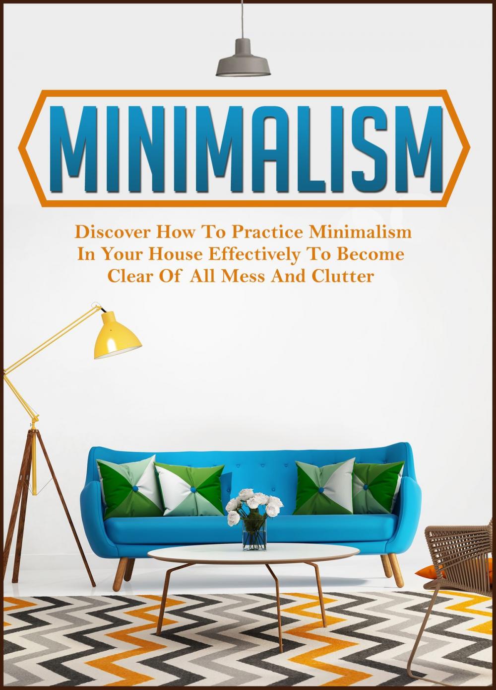 Big bigCover of Minimalism: Discover How To Practice Minimalism In Your House Effectively To Become Clear Of All Mess And Clutter